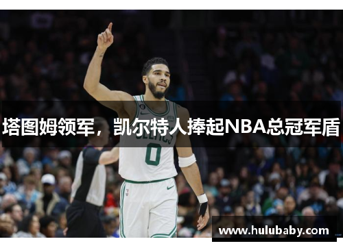 塔图姆领军，凯尔特人捧起NBA总冠军盾